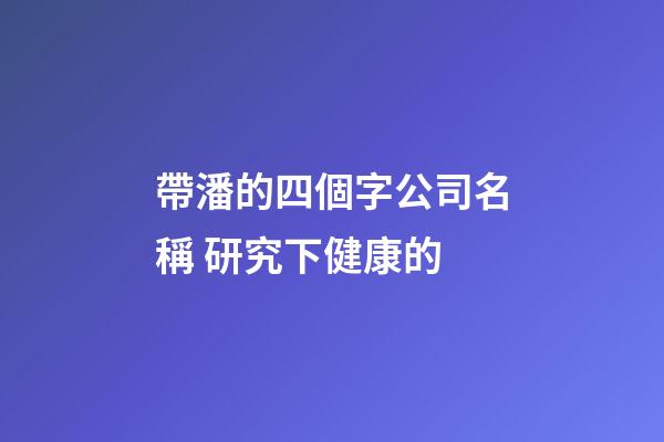帶潘的四個字公司名稱 研究下健康的-第1張-公司起名-玄機派